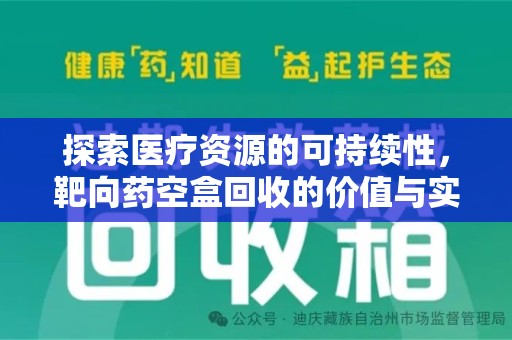 全国探索医疗资源的可持续性，靶向药空盒回收的价值与实践