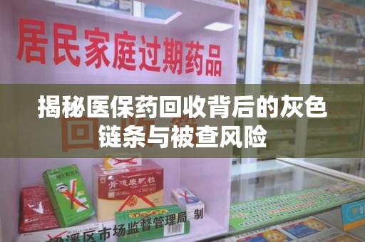 全国揭秘医保药回收背后的灰色链条与被查风险