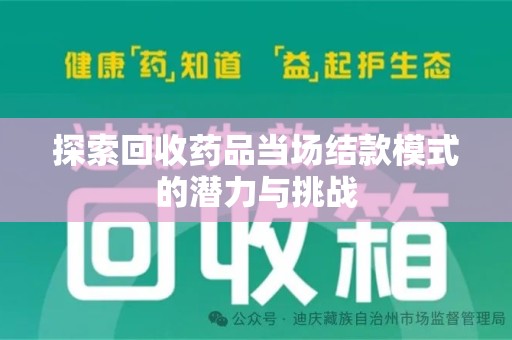 全国探索回收药品当场结款模式的潜力与挑战