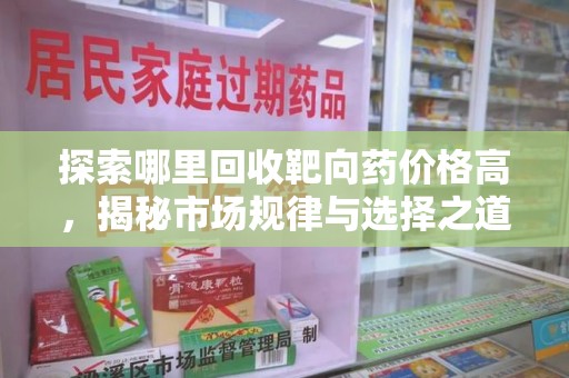 全国探索哪里回收靶向药价格高，揭秘市场规律与选择之道