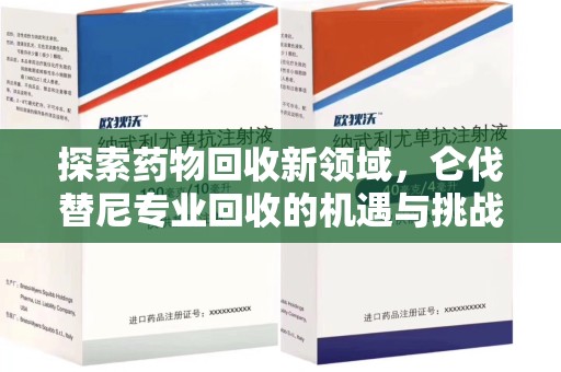 全国探索药物回收新领域，仑伐替尼专业回收的机遇与挑战