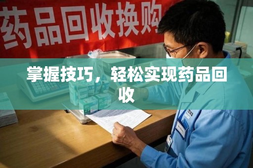 全国掌握技巧，轻松实现药品回收