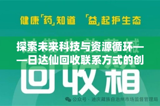 全国探索未来科技与资源循环——日达仙回收联系方式的创新之道