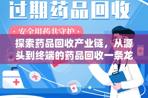 全国探索药品回收产业链，从源头到终端的药品回收一条龙服务