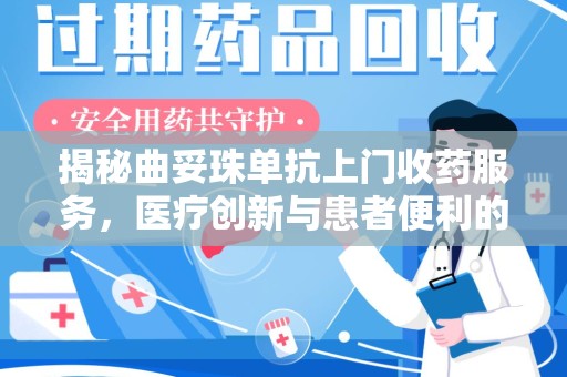 全国揭秘曲妥珠单抗上门收药服务，医疗创新与患者便利的双赢