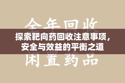 全国探索靶向药回收注意事项，安全与效益的平衡之道