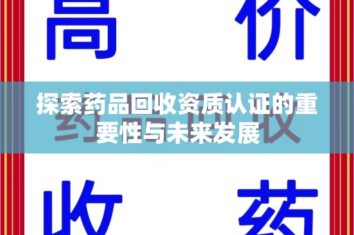 全国探索药品回收资质认证的重要性与未来发展