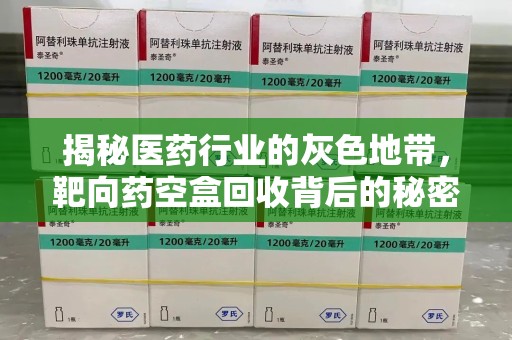 全国揭秘医药行业的灰色地带，靶向药空盒回收背后的秘密