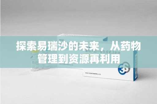 全国探索易瑞沙的未来，从药物管理到资源再利用