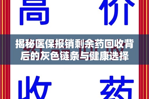 全国揭秘医保报销剩余药回收背后的灰色链条与健康选择