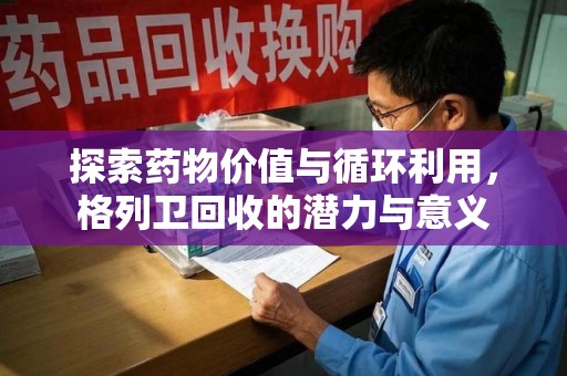 全国探索药物价值与循环利用，格列卫回收的潜力与意义