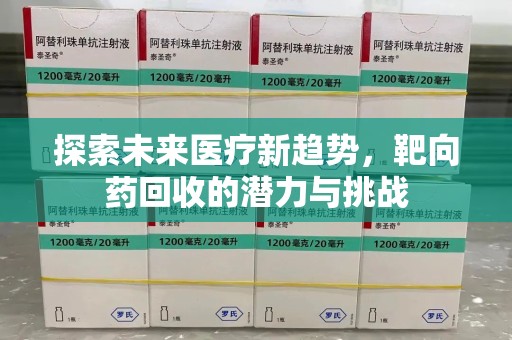 全国探索未来医疗新趋势，靶向药回收的潜力与挑战