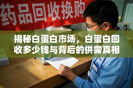 全国揭秘白蛋白市场，白蛋白回收多少钱与背后的供需真相