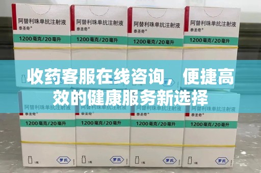 全国收药客服在线咨询，便捷高效的健康服务新选择