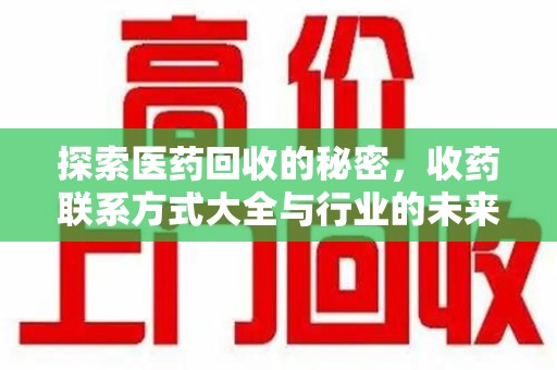 全国探索医药回收的秘密，收药联系方式大全与行业的未来趋势