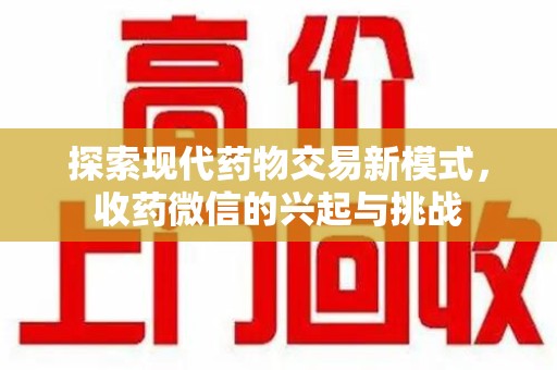 全国探索现代药物交易新模式，收药微信的兴起与挑战