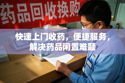 全国快速上门收药，便捷服务，解决药品闲置难题