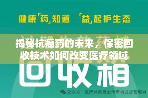 全国揭秘抗癌药的未来，保密回收技术如何改变医疗领域