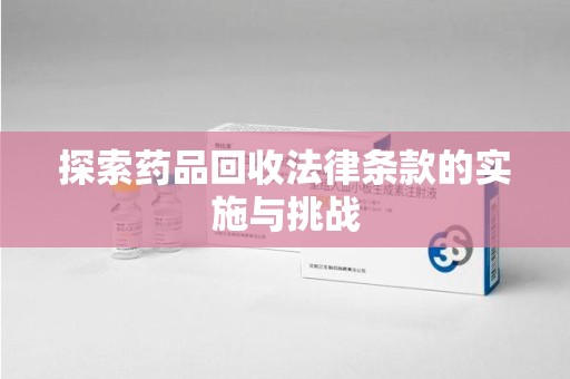 全国探索药品回收法律条款的实施与挑战
