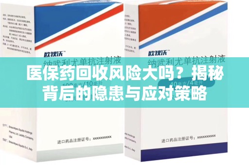 全国医保药回收风险大吗？揭秘背后的隐患与应对策略