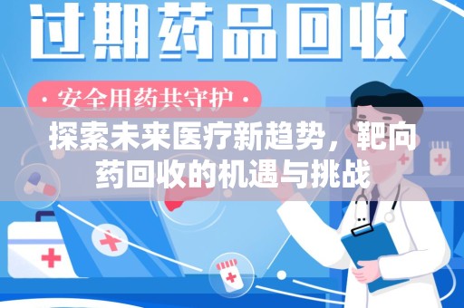 全国探索未来医疗新趋势，靶向药回收的机遇与挑战