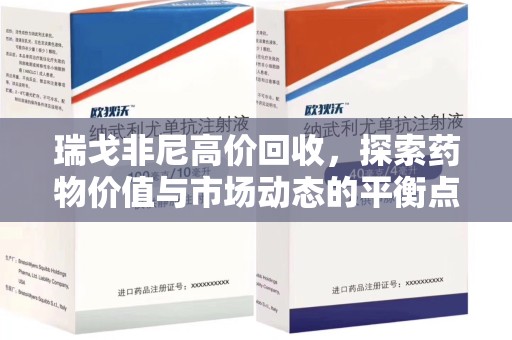 全国瑞戈非尼高价回收，探索药物价值与市场动态的平衡点