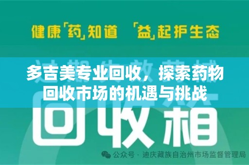 全国多吉美专业回收，探索药物回收市场的机遇与挑战