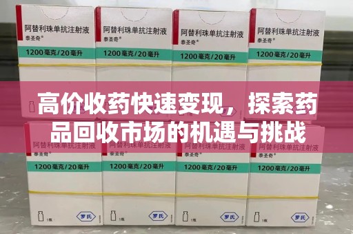 全国高价收药快速变现，探索药品回收市场的机遇与挑战