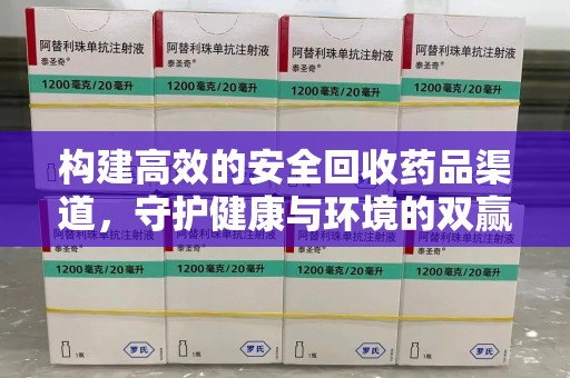 全国构建高效的安全回收药品渠道，守护健康与环境的双赢之道