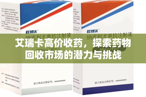 全国艾瑞卡高价收药，探索药物回收市场的潜力与挑战