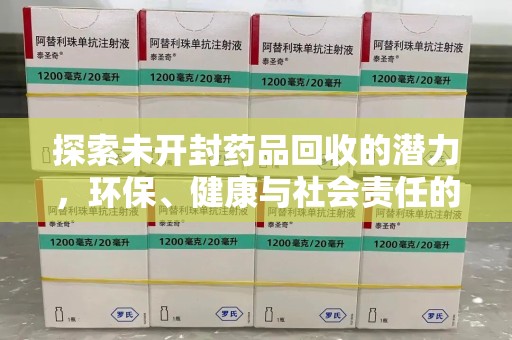 全国探索未开封药品回收的潜力，环保、健康与社会责任的平衡