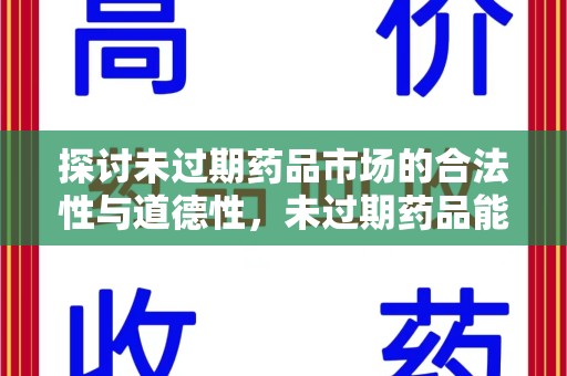 全国探讨未过期药品市场的合法性与道德性，未过期药品能卖吗？