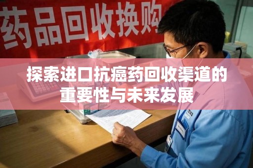 全国探索进口抗癌药回收渠道的重要性与未来发展