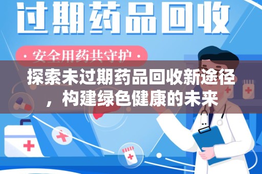 全国探索未过期药品回收新途径，构建绿色健康的未来
