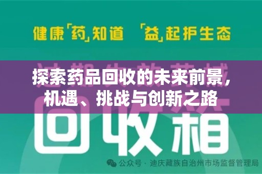全国探索药品回收的未来前景，机遇、挑战与创新之路