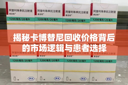 全国揭秘卡博替尼回收价格背后的市场逻辑与患者选择