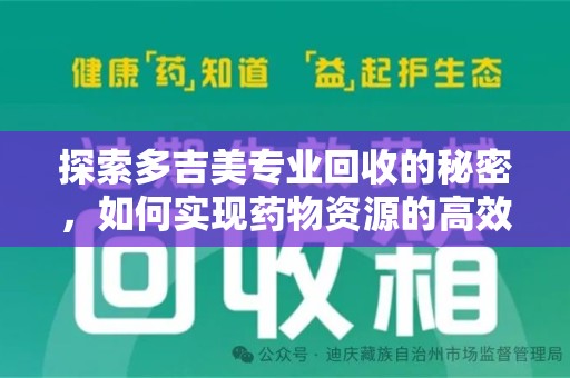 全国探索多吉美专业回收的秘密，如何实现药物资源的高效再利用