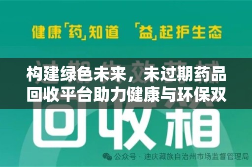 全国构建绿色未来，未过期药品回收平台助力健康与环保双赢
