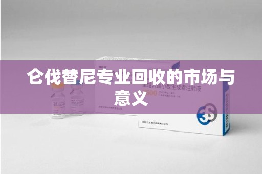 全国仑伐替尼专业回收的市场与意义