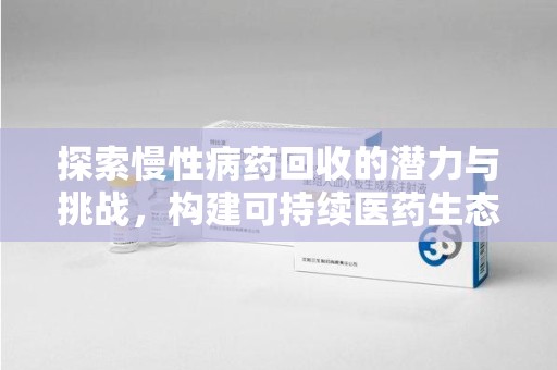 全国探索慢性病药回收的潜力与挑战，构建可持续医药生态