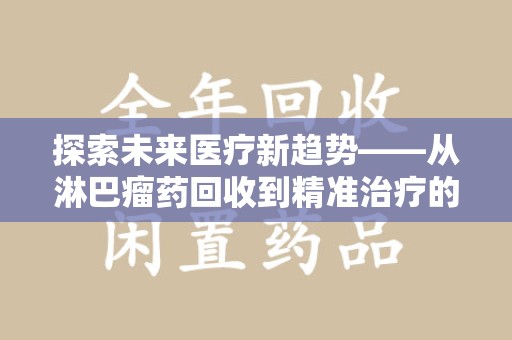 全国探索未来医疗新趋势——从淋巴瘤药回收到精准治疗的变革之路