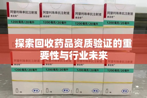 全国探索回收药品资质验证的重要性与行业未来