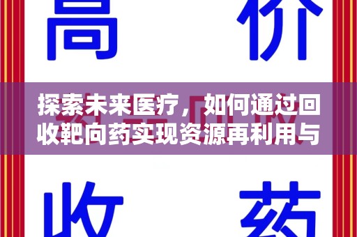 全国探索未来医疗，如何通过回收靶向药实现资源再利用与患者福音