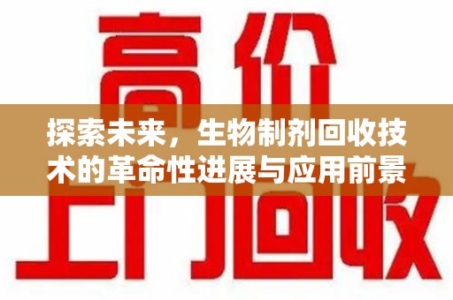 全国探索未来，生物制剂回收技术的革命性进展与应用前景