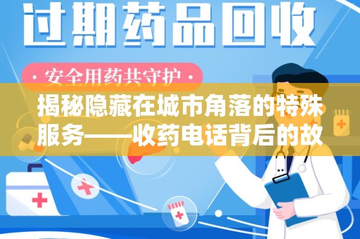 全国揭秘隐藏在城市角落的特殊服务——收药电话背后的故事