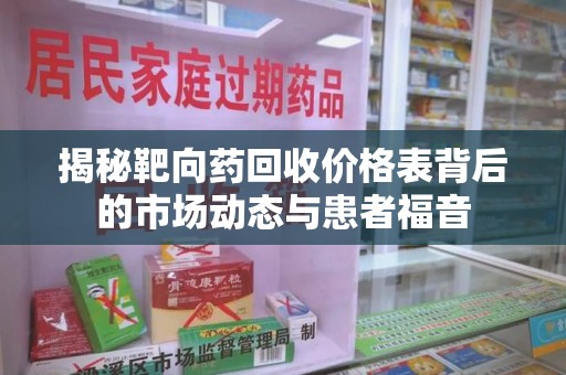 全国揭秘靶向药回收价格表背后的市场动态与患者福音