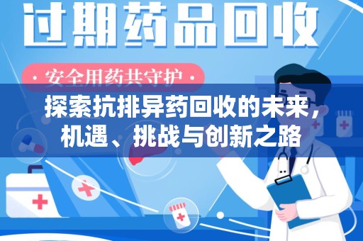 全国探索抗排异药回收的未来，机遇、挑战与创新之路