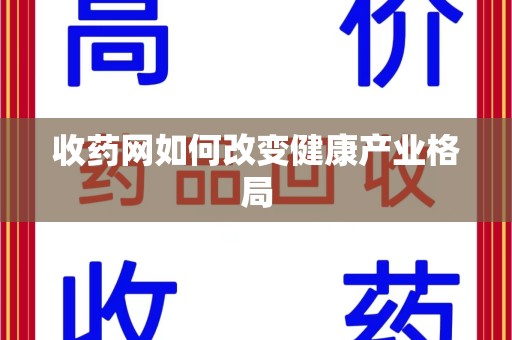 全国收药网如何改变健康产业格局