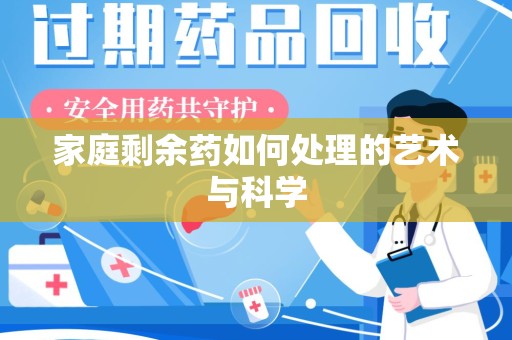 全国家庭剩余药如何处理的艺术与科学