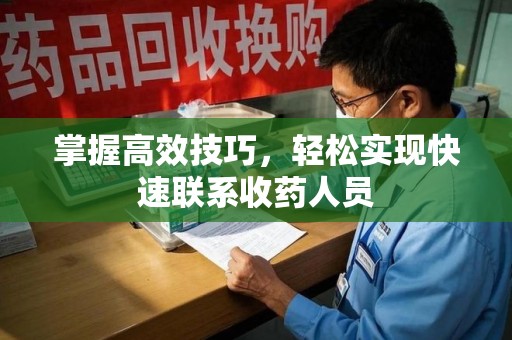 全国掌握高效技巧，轻松实现快速联系收药人员